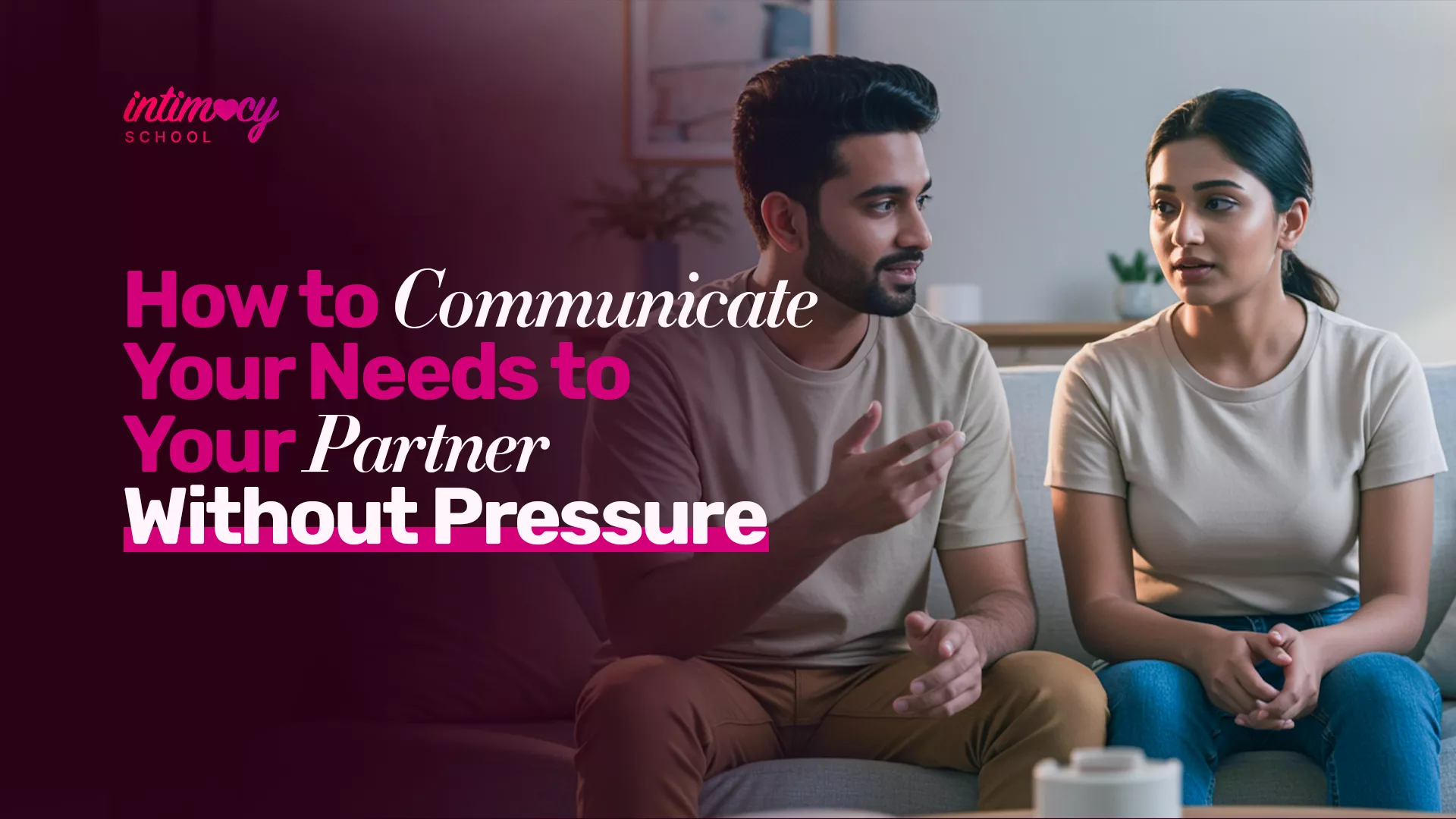 How to communicate your needs to your partner without pressure? Get 13 proven techniques that work. Intimacy School - Trusted by 50K+ couples.